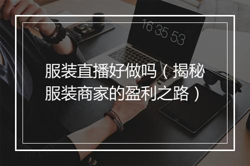服装直播好做吗（揭秘服装商家的盈利之路）