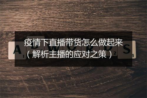 疫情下直播带货怎么做起来（解析主播的应对之策）