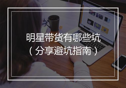 明星带货有哪些坑（分享避坑指南）