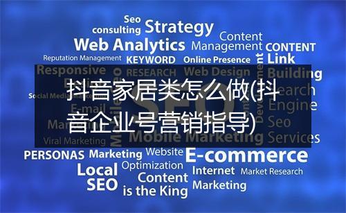 抖音家居类怎么做(抖音企业号营销指导)