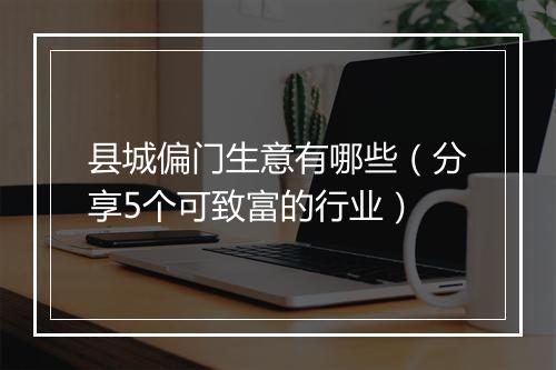县城偏门生意有哪些（分享5个可致富的行业）