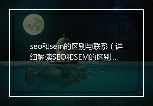 seo和sem的区别与联系（详细解读SEO和SEM的区别）