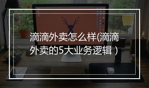 滴滴外卖怎么样(滴滴外卖的5大业务逻辑）