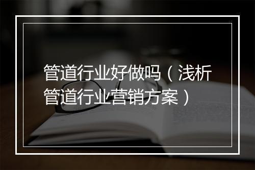 管道行业好做吗（浅析管道行业营销方案）