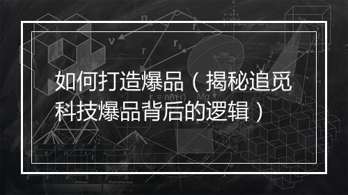 如何打造爆品（揭秘追觅科技爆品背后的逻辑）