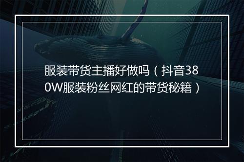服装带货主播好做吗（抖音380W服装粉丝网红的带货秘籍）
