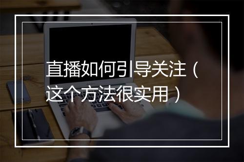直播如何引导关注（这个方法很实用）
