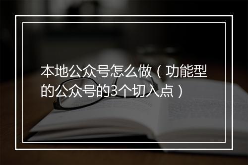 本地公众号怎么做（功能型的公众号的3个切入点）