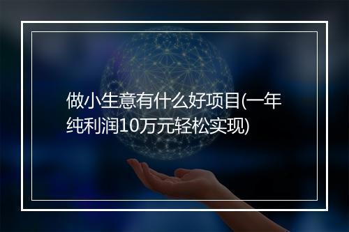 做小生意有什么好项目(一年纯利润10万元轻松实现)