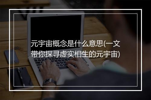 元宇宙概念是什么意思(一文带你探寻虚实相生的元宇宙)