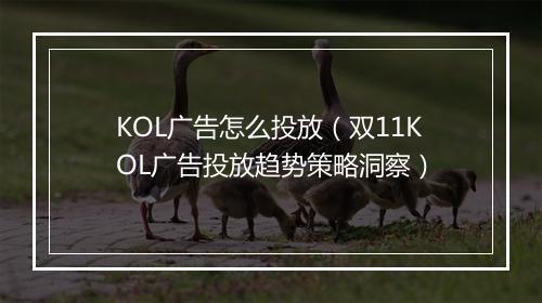 KOL广告怎么投放（双11KOL广告投放趋势策略洞察）