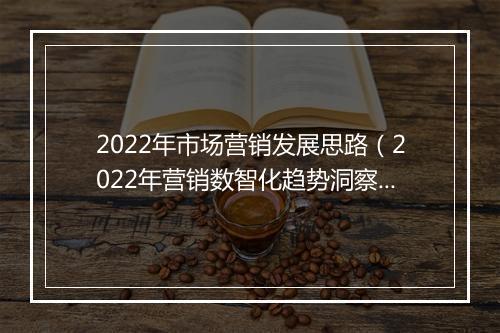 2022年市场营销发展思路（2022年营销数智化趋势洞察报告）