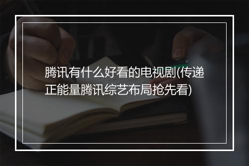 腾讯有什么好看的电视剧(传递正能量腾讯综艺布局抢先看)