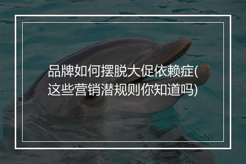品牌如何摆脱大促依赖症(这些营销潜规则你知道吗)