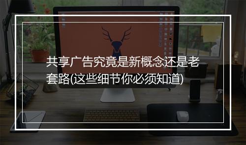 共享广告究竟是新概念还是老套路(这些细节你必须知道)