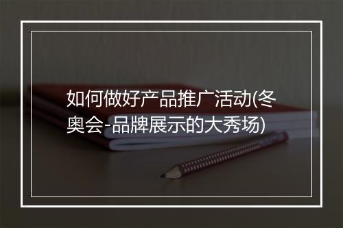 如何做好产品推广活动(冬奥会-品牌展示的大秀场)