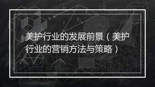 美护行业的发展前景（美护行业的营销方法与策略）