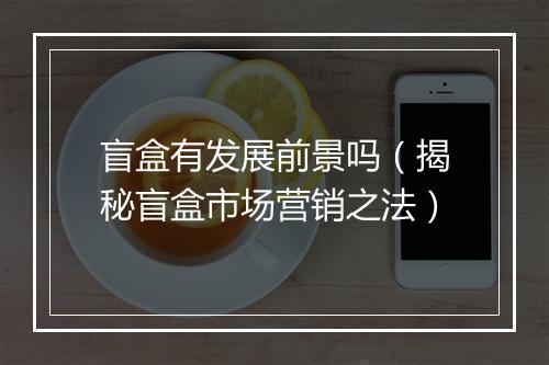 盲盒有发展前景吗（揭秘盲盒市场营销之法）