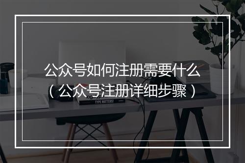 公众号如何注册需要什么（公众号注册详细步骤）
