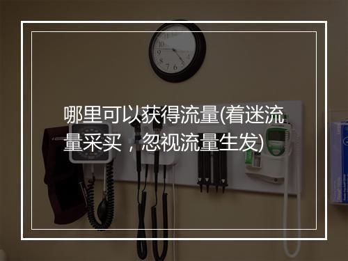 哪里可以获得流量(着迷流量采买，忽视流量生发)