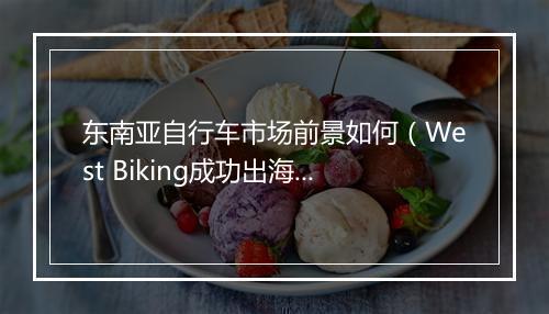 东南亚自行车市场前景如何（West Biking成功出海背后的生意经）