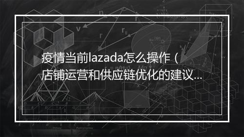 疫情当前lazada怎么操作（店铺运营和供应链优化的建议）