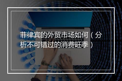 菲律宾的外贸市场如何（分析不可错过的消费旺季）