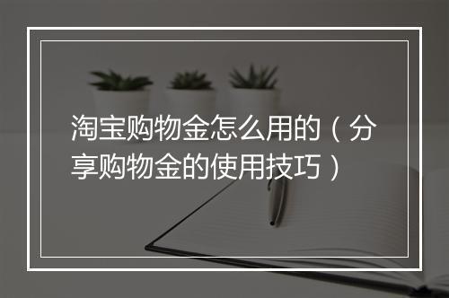 淘宝购物金怎么用的（分享购物金的使用技巧）