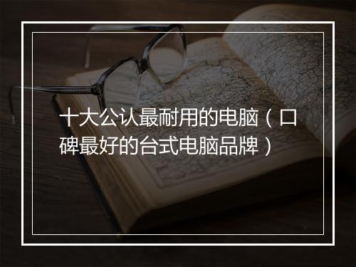 十大公认最耐用的电脑（口碑最好的台式电脑品牌）