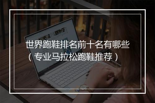 世界跑鞋排名前十名有哪些（专业马拉松跑鞋推荐）
