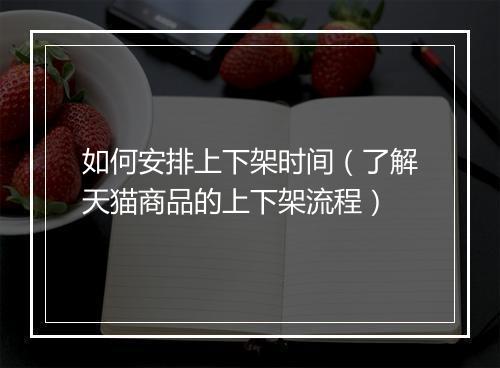 如何安排上下架时间（了解天猫商品的上下架流程）