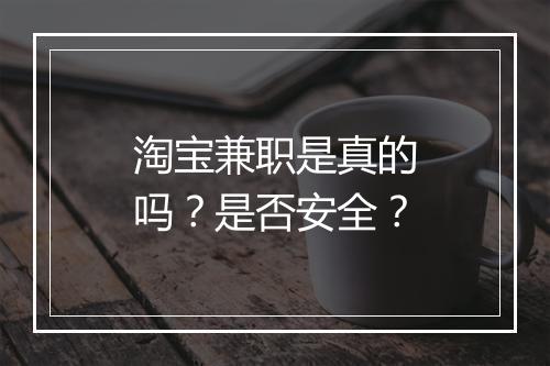 淘宝兼职是真的吗？是否安全？