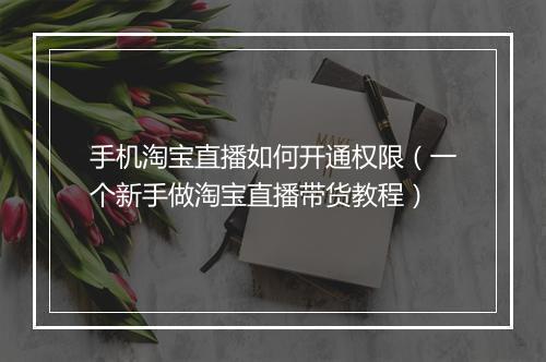 手机淘宝直播如何开通权限（一个新手做淘宝直播带货教程）