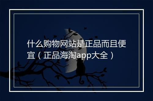 什么购物网站是正品而且便宜（正品海淘app大全）
