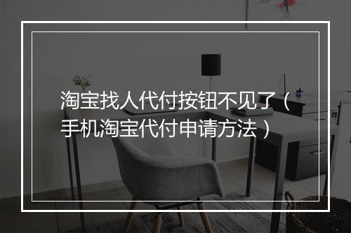 淘宝找人代付按钮不见了（手机淘宝代付申请方法）