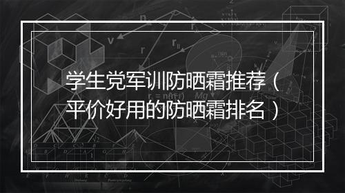 学生党军训防晒霜推荐（平价好用的防晒霜排名）