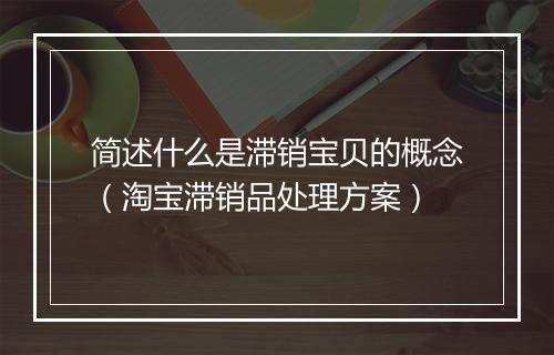 简述什么是滞销宝贝的概念（淘宝滞销品处理方案）