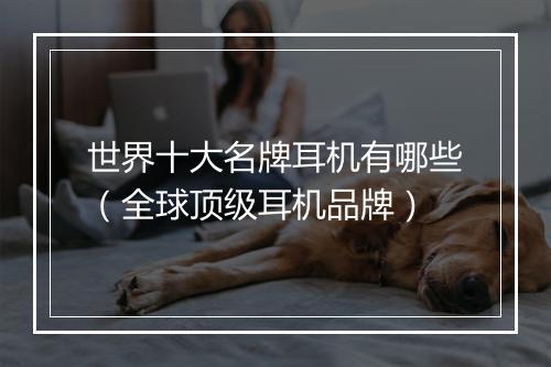 世界十大名牌耳机有哪些（全球顶级耳机品牌）