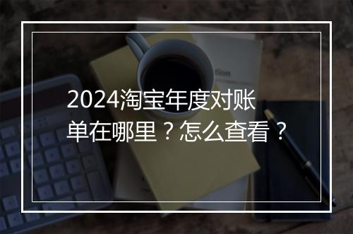 2024淘宝年度对账单在哪里？怎么查看？