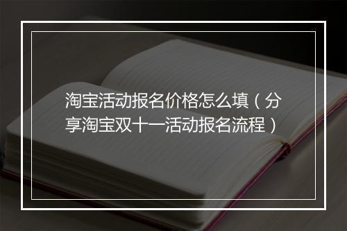 淘宝活动报名价格怎么填（分享淘宝双十一活动报名流程）