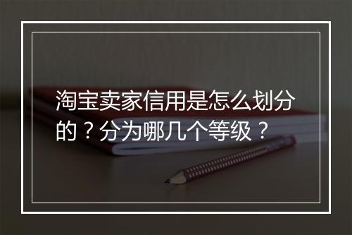 淘宝卖家信用是怎么划分的？分为哪几个等级？
