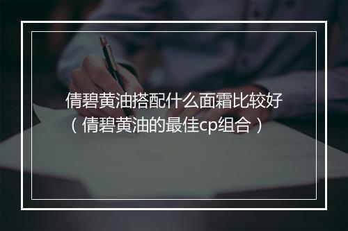 倩碧黄油搭配什么面霜比较好（倩碧黄油的最佳cp组合）