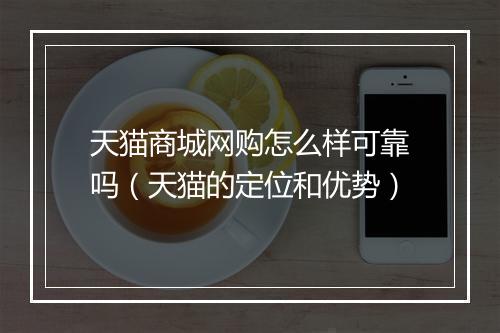 天猫商城网购怎么样可靠吗（天猫的定位和优势）