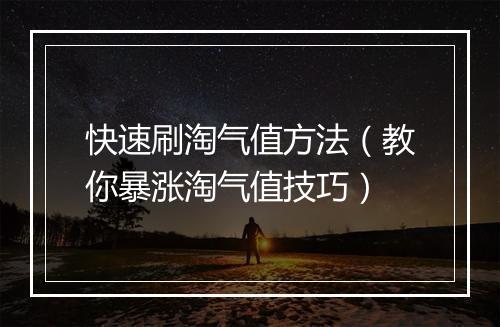 快速刷淘气值方法（教你暴涨淘气值技巧）