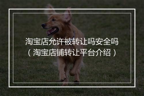 淘宝店允许被转让吗安全吗（淘宝店铺转让平台介绍）