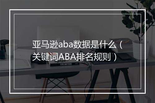 亚马逊aba数据是什么（关键词ABA排名规则）