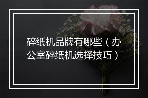 碎纸机品牌有哪些（办公室碎纸机选择技巧）