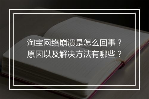 淘宝网络崩溃是怎么回事？原因以及解决方法有哪些？