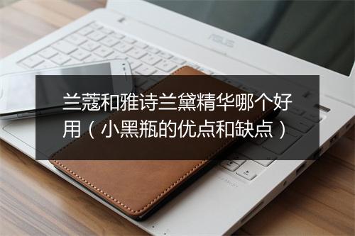 兰蔻和雅诗兰黛精华哪个好用（小黑瓶的优点和缺点）