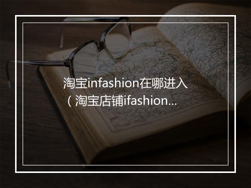 淘宝infashion在哪进入（淘宝店铺ifashion报名要求）